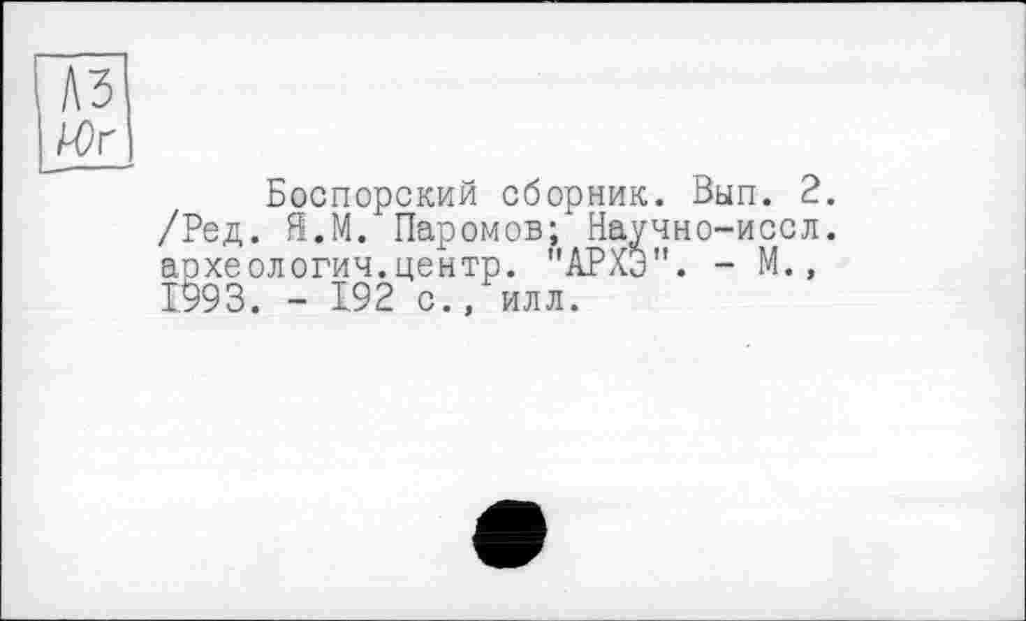 ﻿лз
Боспорский сборник. Вып. 2. /Ред. Я.М. Паромов; Научно-иссл. археологии.центр. "АРХЭ". - М., 1993. - 192 с., илл.